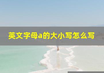 英文字母a的大小写怎么写