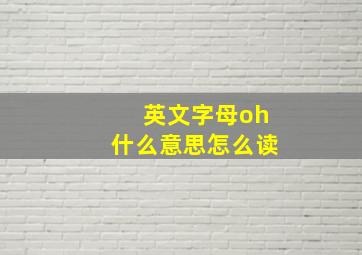 英文字母oh什么意思怎么读