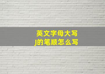 英文字母大写J的笔顺怎么写