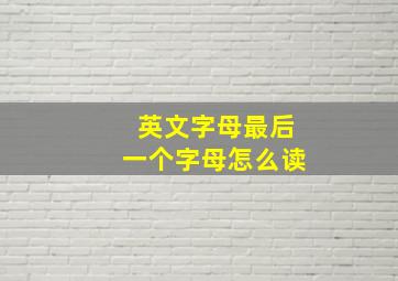 英文字母最后一个字母怎么读