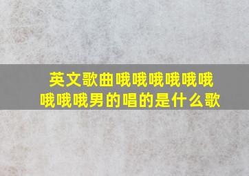 英文歌曲哦哦哦哦哦哦哦哦哦男的唱的是什么歌