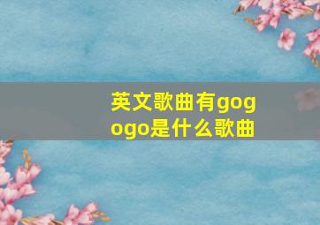 英文歌曲有gogogo是什么歌曲