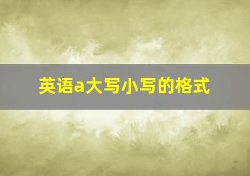 英语a大写小写的格式