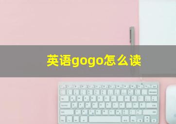 英语gogo怎么读