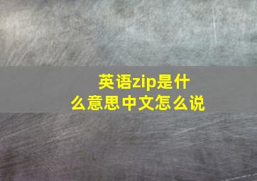 英语zip是什么意思中文怎么说