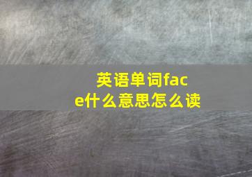 英语单词face什么意思怎么读