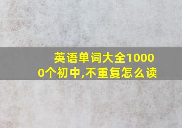 英语单词大全10000个初中,不重复怎么读