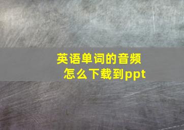 英语单词的音频怎么下载到ppt