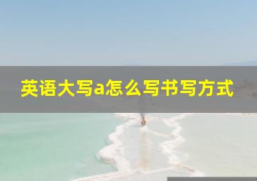 英语大写a怎么写书写方式