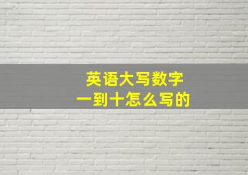 英语大写数字一到十怎么写的