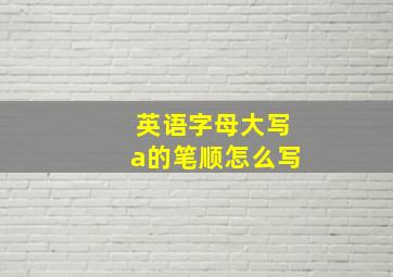 英语字母大写a的笔顺怎么写