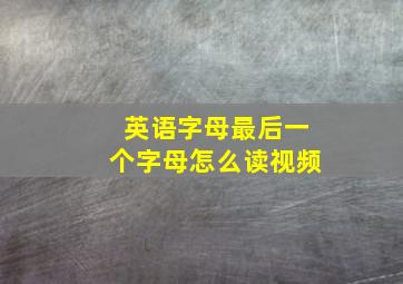 英语字母最后一个字母怎么读视频