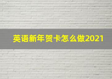 英语新年贺卡怎么做2021