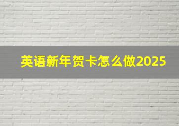 英语新年贺卡怎么做2025