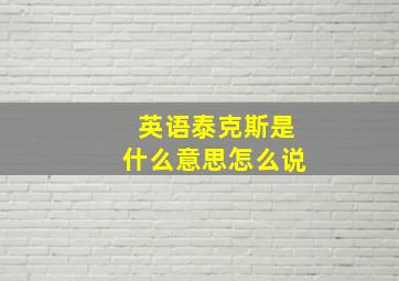 英语泰克斯是什么意思怎么说