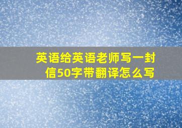 英语给英语老师写一封信50字带翻译怎么写