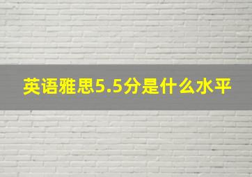 英语雅思5.5分是什么水平