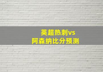 英超热刺vs阿森纳比分预测