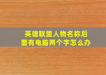 英雄联盟人物名称后面有电脑两个字怎么办