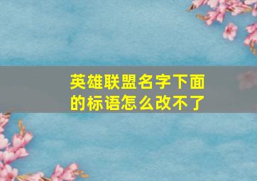 英雄联盟名字下面的标语怎么改不了