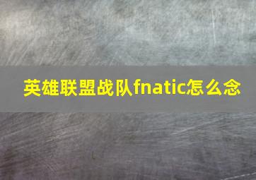 英雄联盟战队fnatic怎么念