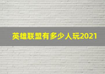 英雄联盟有多少人玩2021