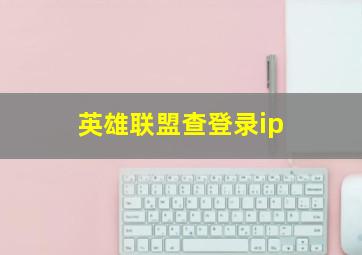 英雄联盟查登录ip