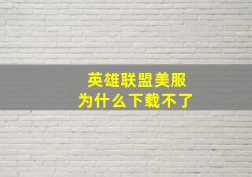 英雄联盟美服为什么下载不了