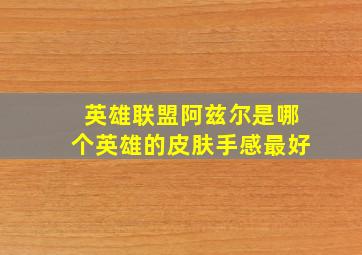 英雄联盟阿兹尔是哪个英雄的皮肤手感最好