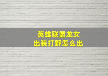 英雄联盟龙女出装打野怎么出