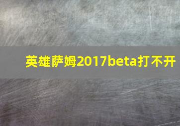 英雄萨姆2017beta打不开