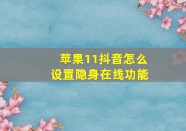 苹果11抖音怎么设置隐身在线功能