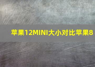 苹果12MINI大小对比苹果8