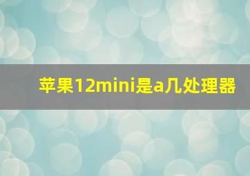 苹果12mini是a几处理器