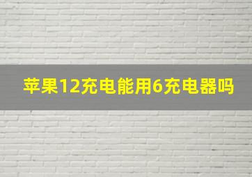 苹果12充电能用6充电器吗