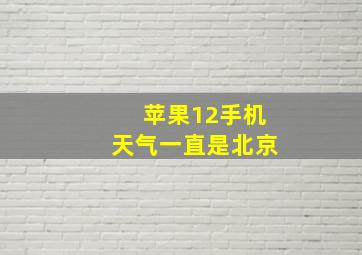 苹果12手机天气一直是北京