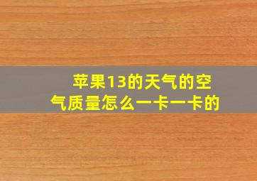 苹果13的天气的空气质量怎么一卡一卡的