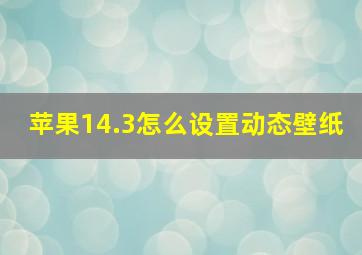 苹果14.3怎么设置动态壁纸