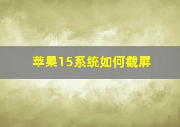 苹果15系统如何截屏