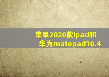 苹果2020款ipad和华为matepad10.4