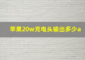 苹果20w充电头输出多少a