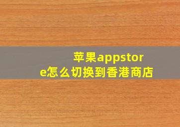 苹果appstore怎么切换到香港商店