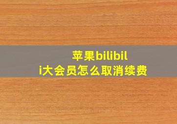 苹果bilibili大会员怎么取消续费