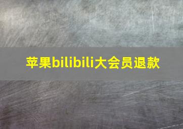 苹果bilibili大会员退款