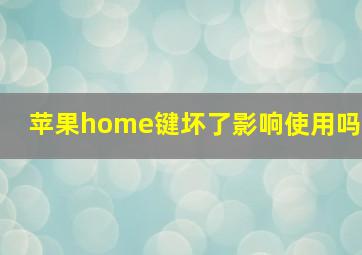 苹果home键坏了影响使用吗