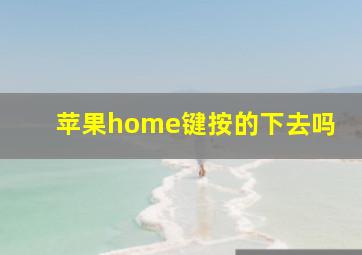 苹果home键按的下去吗