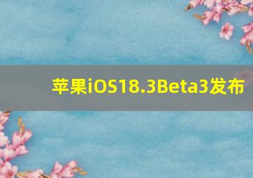 苹果iOS18.3Beta3发布