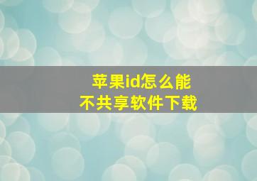 苹果id怎么能不共享软件下载