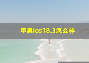 苹果ios18.3怎么样