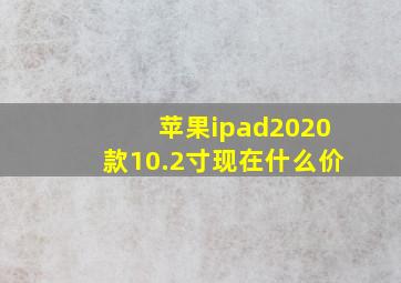 苹果ipad2020款10.2寸现在什么价